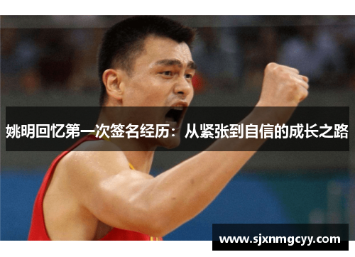 姚明回忆第一次签名经历：从紧张到自信的成长之路