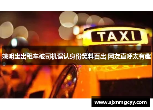 姚明坐出租车被司机误认身份笑料百出 网友直呼太有趣