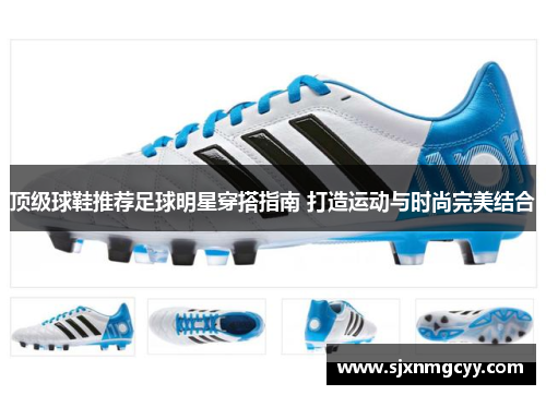 顶级球鞋推荐足球明星穿搭指南 打造运动与时尚完美结合