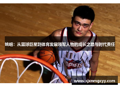 姚明：从篮球巨星到体育发展领军人物的成长之路与时代责任