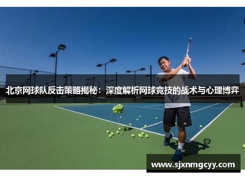 北京网球队反击策略揭秘：深度解析网球竞技的战术与心理博弈