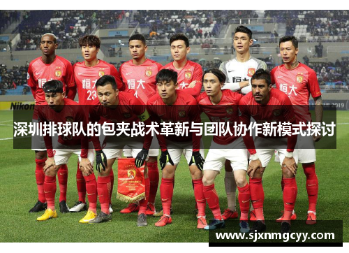 深圳排球队的包夹战术革新与团队协作新模式探讨