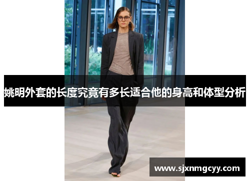 姚明外套的长度究竟有多长适合他的身高和体型分析