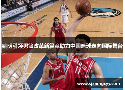 姚明引领男篮改革新篇章助力中国篮球走向国际舞台