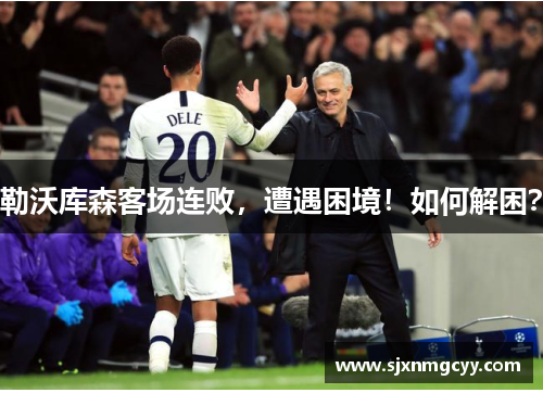 勒沃库森客场连败，遭遇困境！如何解困？
