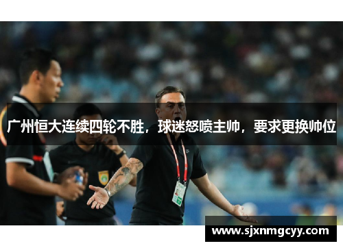 广州恒大连续四轮不胜，球迷怒喷主帅，要求更换帅位