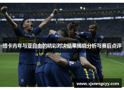 博卡青年与亚自由的精彩对决结果揭晓分析与赛后点评