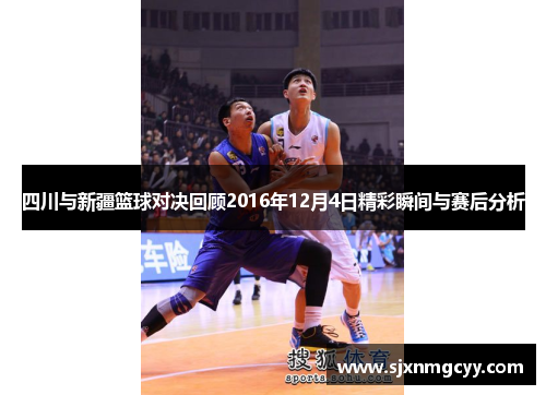 四川与新疆篮球对决回顾2016年12月4日精彩瞬间与赛后分析