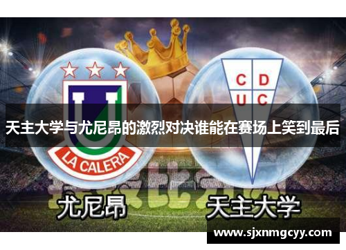 天主大学与尤尼昂的激烈对决谁能在赛场上笑到最后
