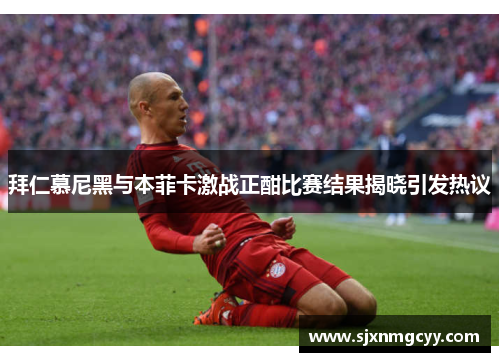 拜仁慕尼黑与本菲卡激战正酣比赛结果揭晓引发热议