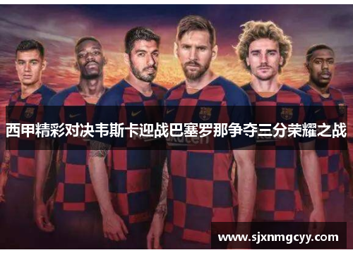 西甲精彩对决韦斯卡迎战巴塞罗那争夺三分荣耀之战